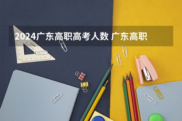 2024广东高职高考人数 广东高职高考人数