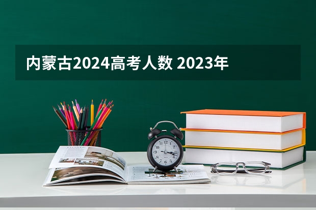内蒙古2024高考人数 2023年内蒙古高考报考人数