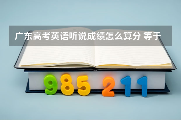 广东高考英语听说成绩怎么算分 等于外语口试成绩吗