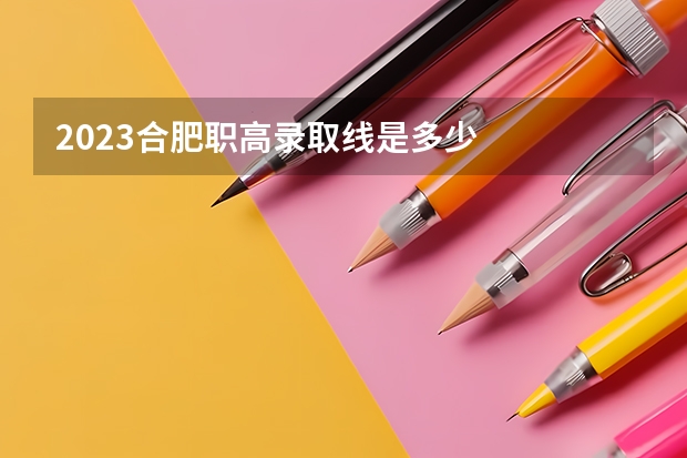 2023合肥职高录取线是多少