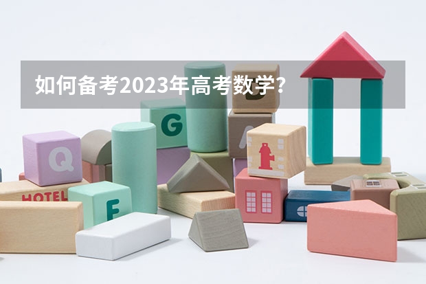 如何备考2023年高考数学？
