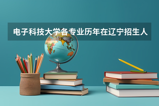 电子科技大学各专业历年在辽宁招生人数 学费多少钱