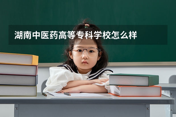 湖南中医药高等专科学校怎么样