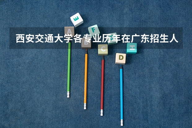 西安交通大学各专业历年在广东招生人数 学费多少钱