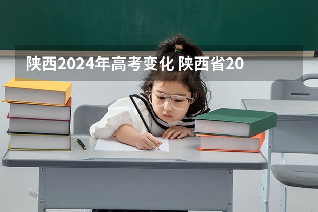 陕西2024年高考变化 陕西省2024年高考政策
