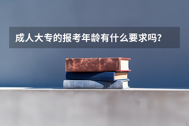 成人大专的报考年龄有什么要求吗？