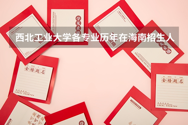 西北工业大学各专业历年在海南招生人数 学费多少钱