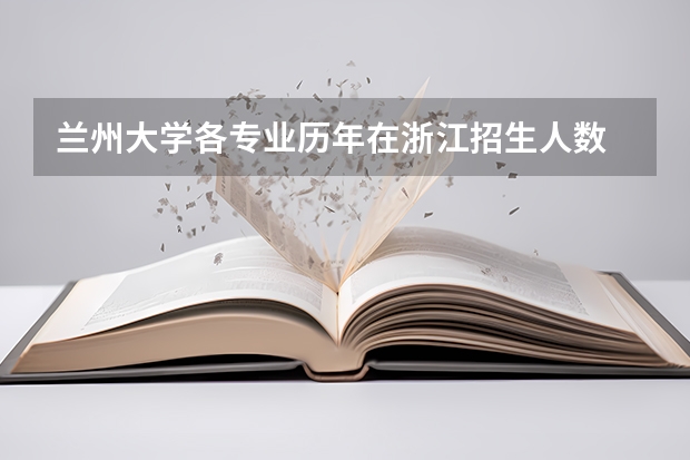 兰州大学各专业历年在浙江招生人数 学费多少钱