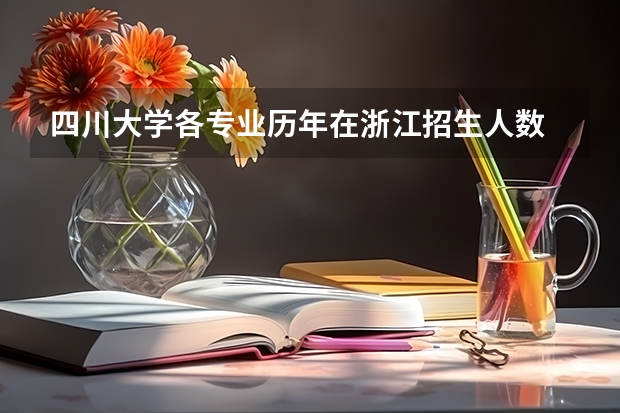 四川大学各专业历年在浙江招生人数 学费多少钱