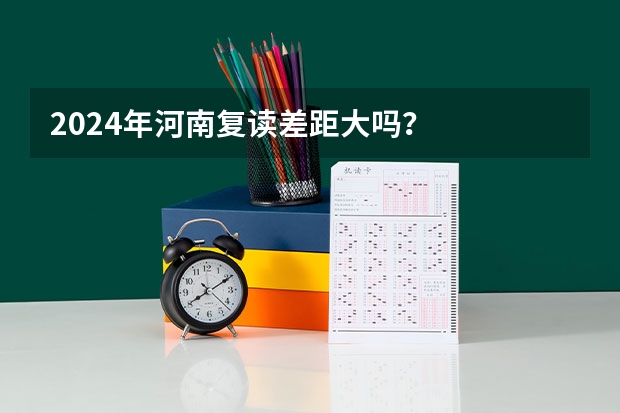 2024年河南复读差距大吗？