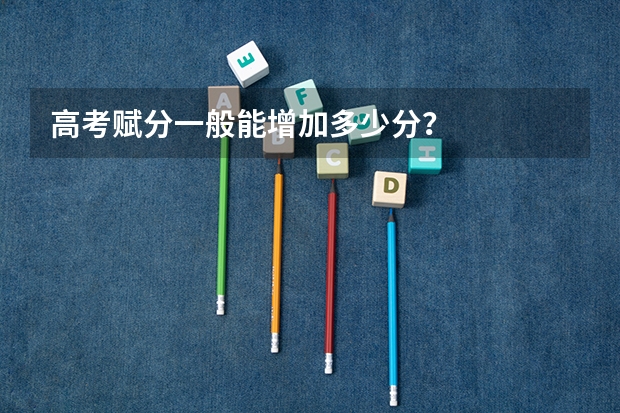高考赋分一般能增加多少分？