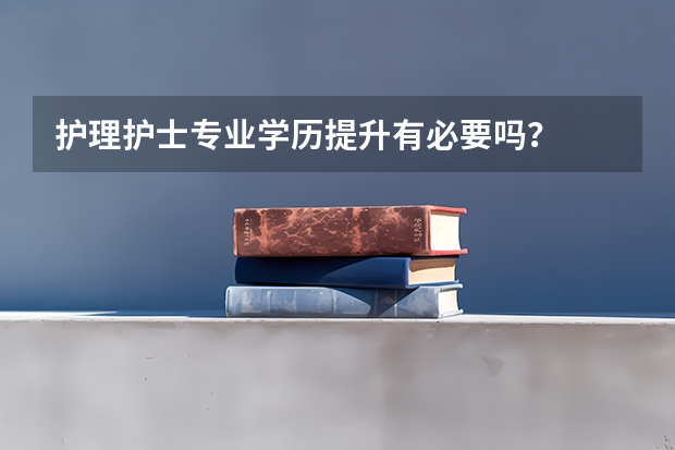 护理护士专业学历提升有必要吗？
