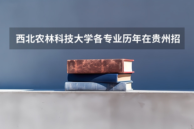 西北农林科技大学各专业历年在贵州招生人数 学费多少钱