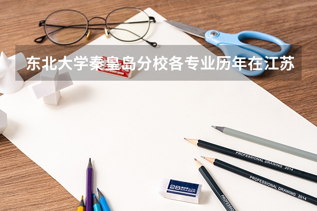 东北大学秦皇岛分校各专业历年在江苏招生人数 学费多少钱