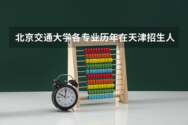 北京交通大学各专业历年在天津招生人数 学费多少钱