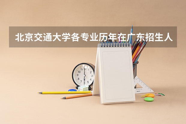 北京交通大学各专业历年在广东招生人数 学费多少钱