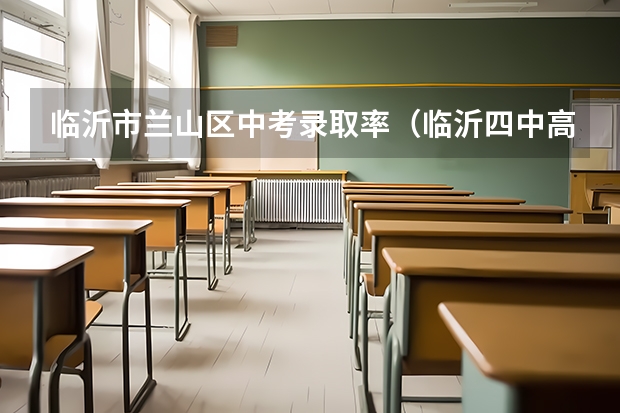 临沂市兰山区中考录取率(临沂四中高考升学率)