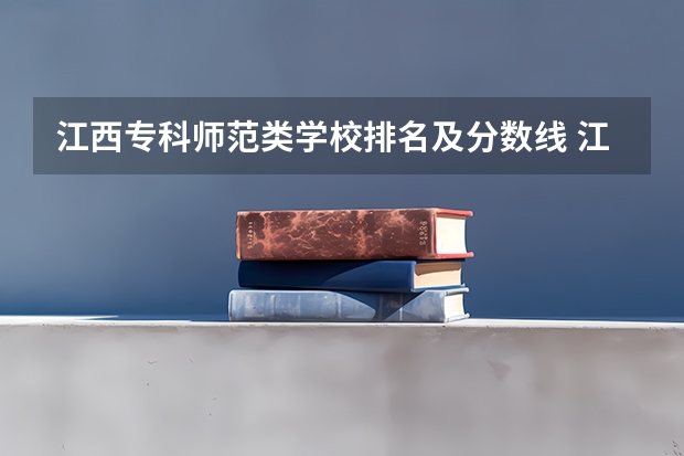 江西专科师范类学校排名及分数线 江西的专科学校排名及分数线 江西公办专科学校排名及分数线