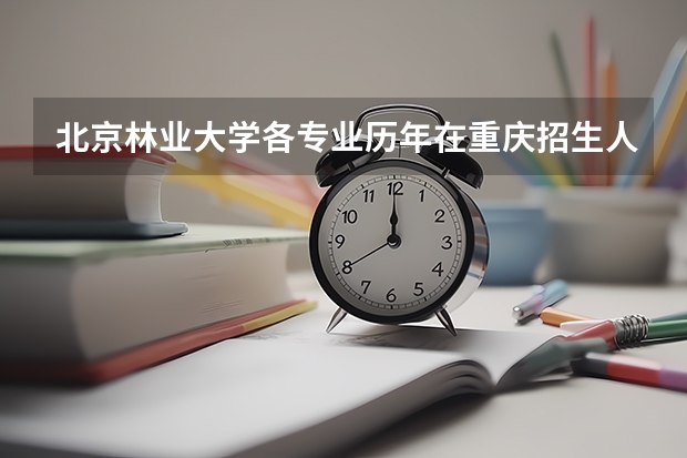北京林业大学各专业历年在重庆招生人数 学费多少钱