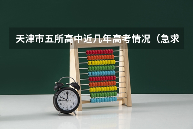 天津市五所高中近几年高考情况（急求!南来中学和天津一中近两年的小卷考试试题、招生政策？有加分）