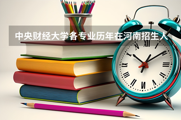 中央财经大学各专业历年在河南招生人数 学费多少钱