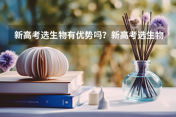 新高考选生物有优势吗？新高考选生物好还是政治好？
