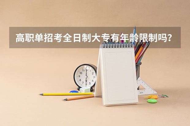 高职单招考全日制大专有年龄限制吗?可以弹性学习吗