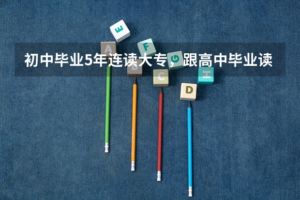 初中毕业5年连读大专，跟高中毕业读大专有什么区别呢？