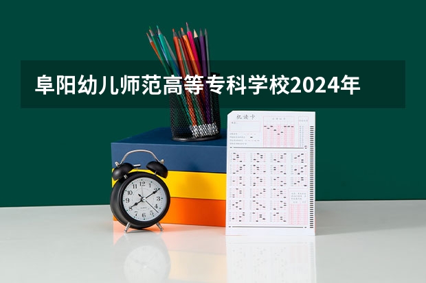 阜阳幼儿师范高等专科学校2024年大专录取分数线（专科分数线预测）