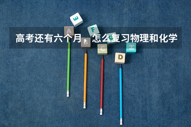 高考还有六个月，怎么复习物理和化学
