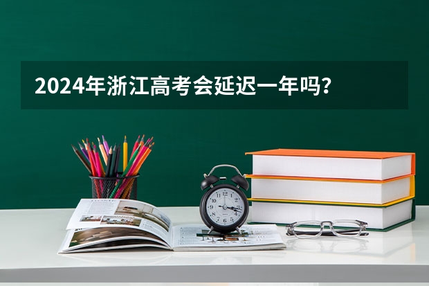 2024年浙江高考会延迟一年吗？