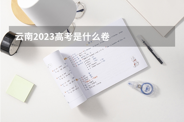 云南2023高考是什么卷