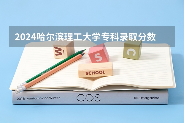 2024哈尔滨理工大学专科录取分数线是多少？