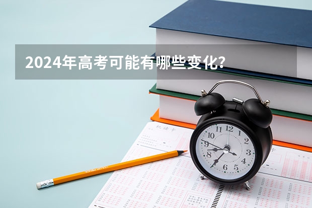 2024年高考可能有哪些变化？