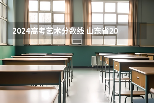 2024高考艺术分数线 山东省2024艺考政策