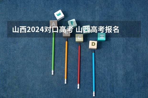 山西2024对口高考 山西高考报名时间