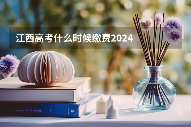江西高考什么时候缴费2024