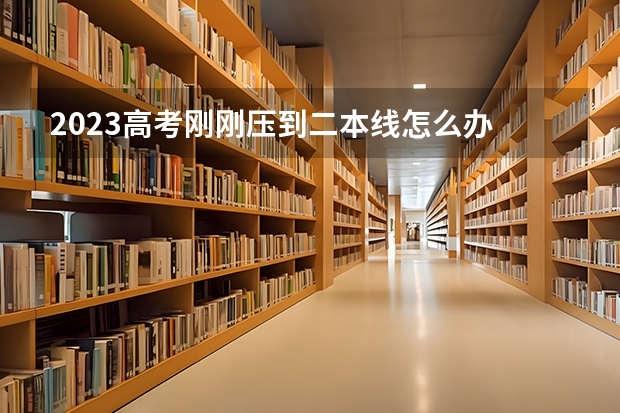 2023高考刚刚压到二本线怎么办 能上二本大学吗