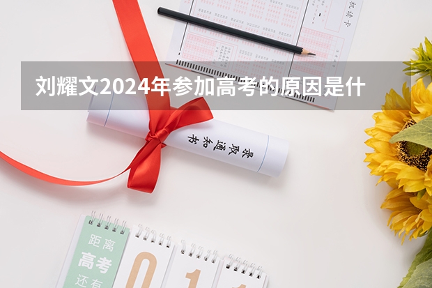 刘耀文2024年参加高考的原因是什么？