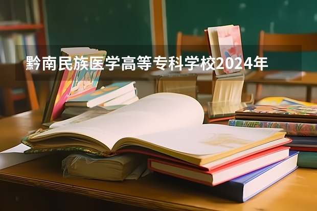 黔南民族医学高等专科学校2024年大专录取分数线(专科分数线预测)