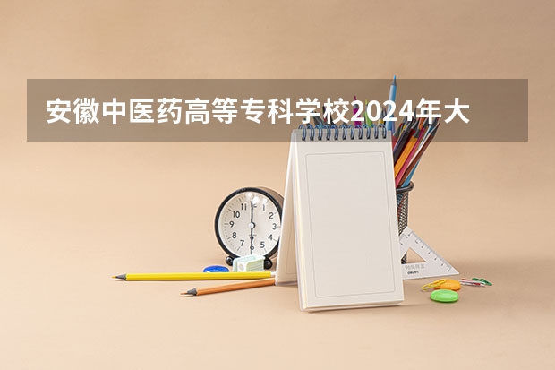 安徽中医药高等专科学校2024年大专录取分数线（专科分数线预测）