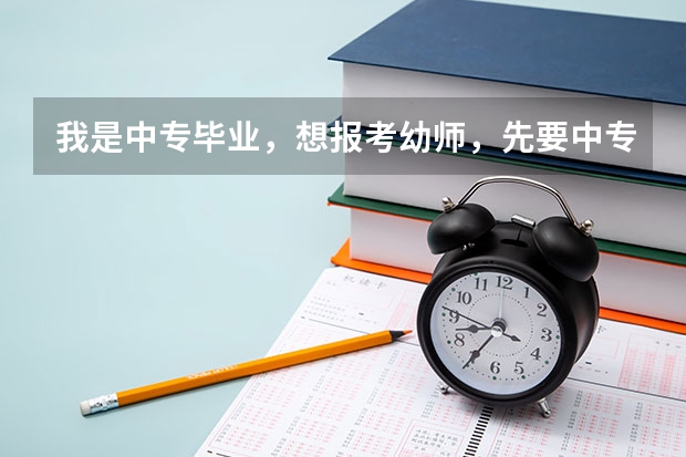 我是中专毕业，想报考幼师，先要中专升大专，然后才能考幼师证吗？