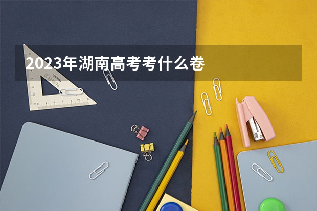 2023年湖南高考考什么卷