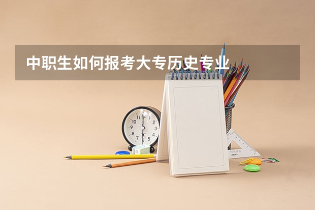 中职生如何报考大专历史专业