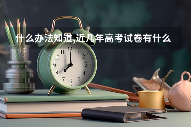 什么办法知道,近几年高考试卷有什么变化？