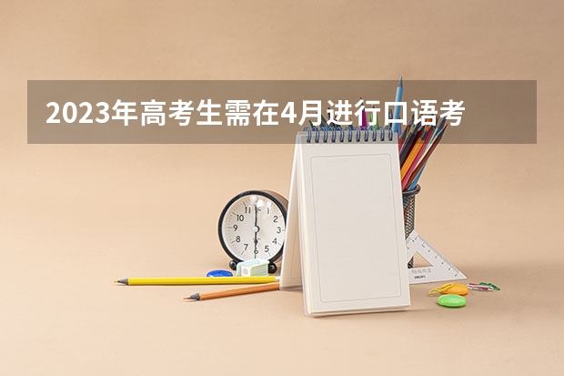 2023年高考生需在4月进行口语考试的目地是什么口语考试的目的是什么?
