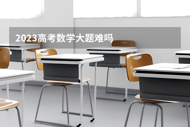 2023高考数学大题难吗