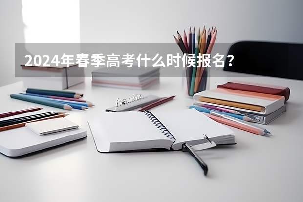 2024年春季高考什么时候报名？