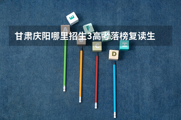 甘肃庆阳哪里招生3高考落榜复读生