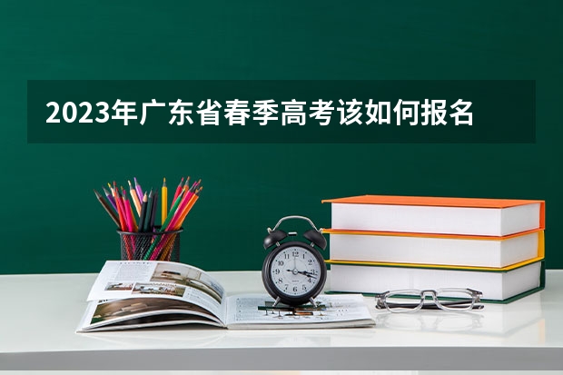 2023年广东省春季高考该如何报名